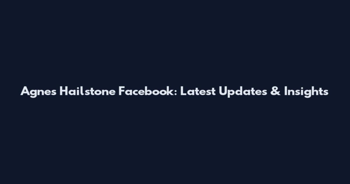 Agnes Hailstone Facebook: Latest Updates & Insights