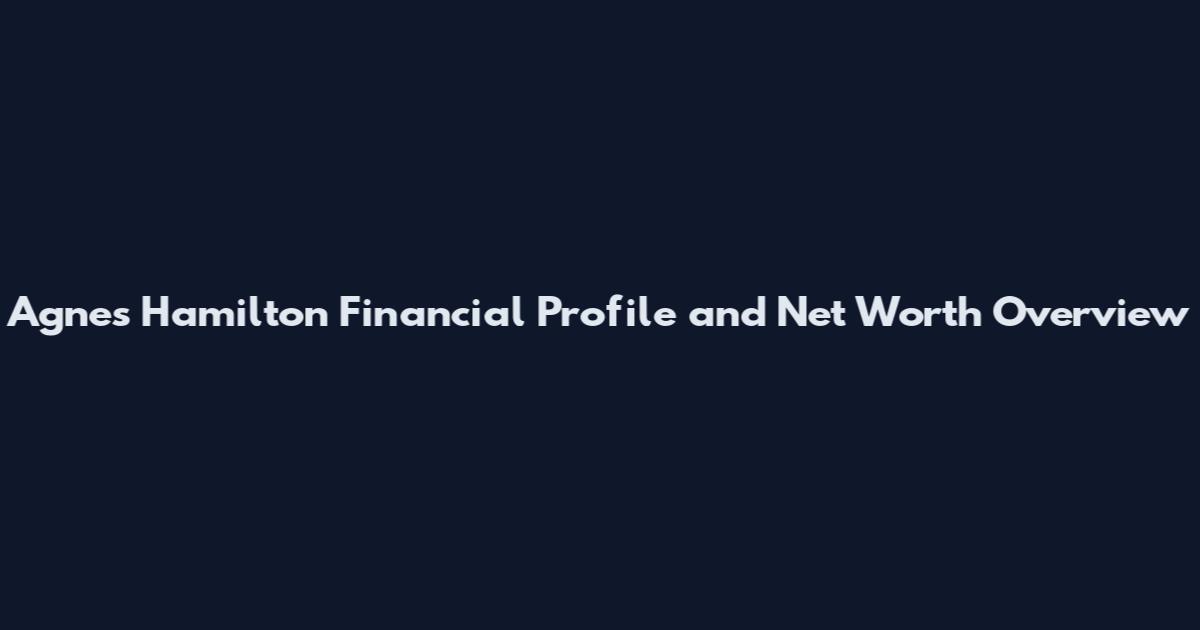 Agnes Hamilton Financial Profile and Net Worth Overview