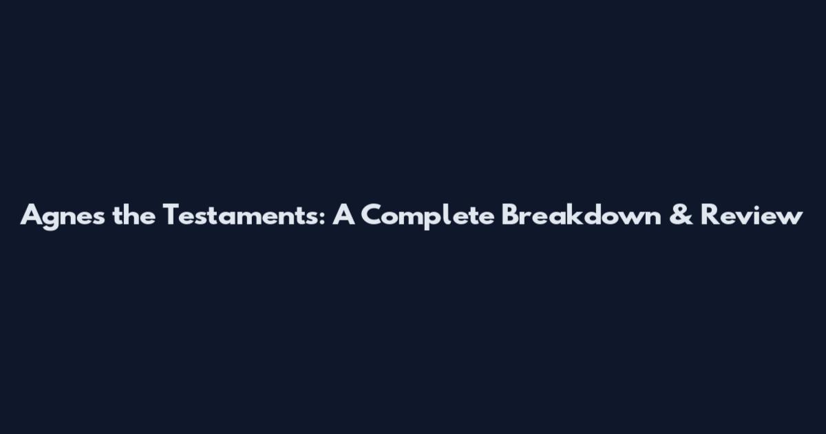 Agnes the Testaments: A Complete Breakdown & Review