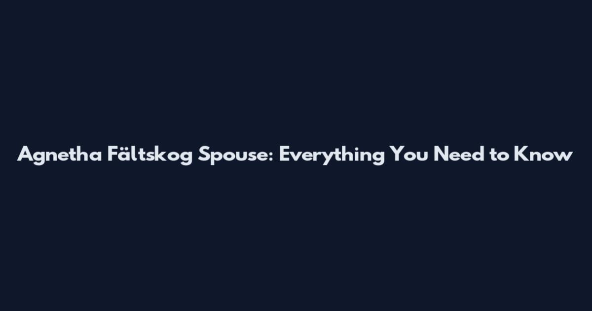 Agnetha Fältskog Spouse: Everything You Need to Know