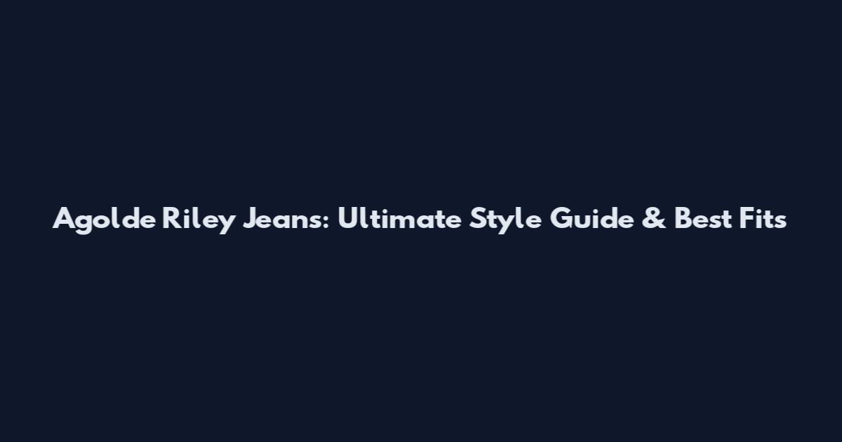 Agolde Riley Jeans: Ultimate Style Guide & Best Fits