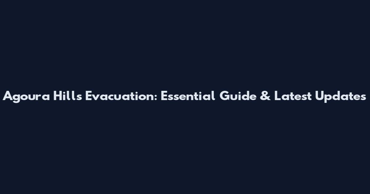 Agoura Hills Evacuation: Essential Guide & Latest Updates