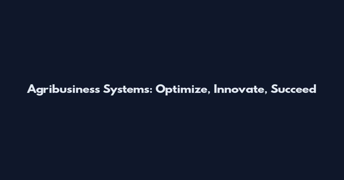 Agribusiness Systems: Optimize, Innovate, Succeed