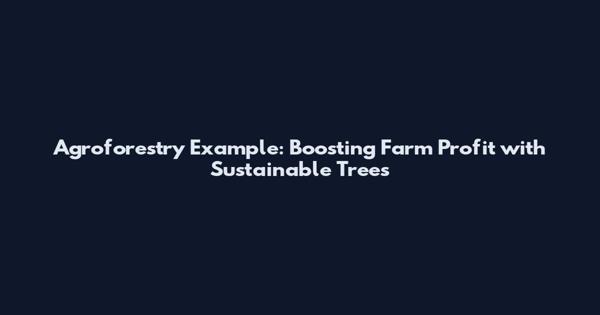Agroforestry Example: Boosting Farm Profit with Sustainable Trees