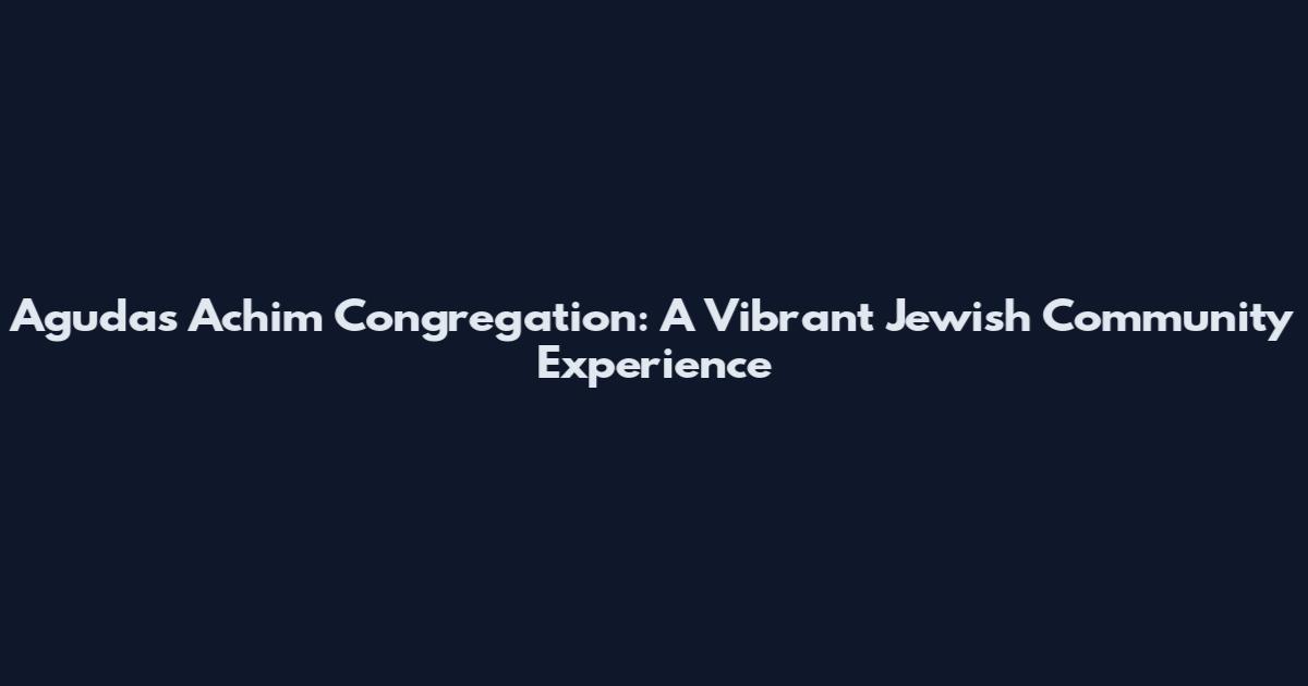 Agudas Achim Congregation: A Vibrant Jewish Community Experience