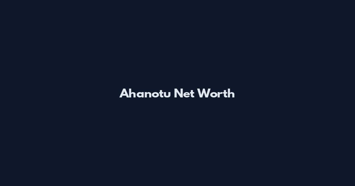 Ahanotu Net Worth