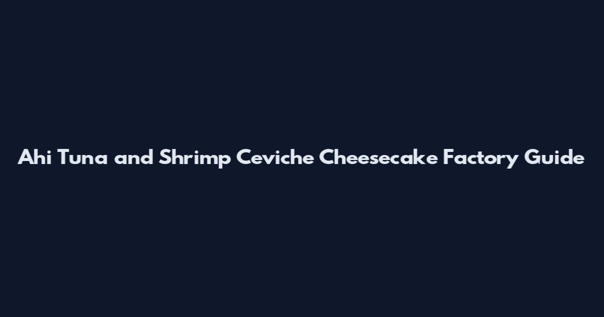 Ahi Tuna and Shrimp Ceviche Cheesecake Factory Guide