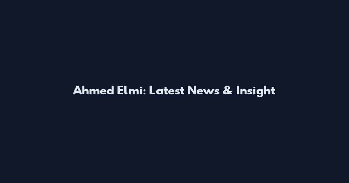 Ahmed Elmi: Latest News & Insight