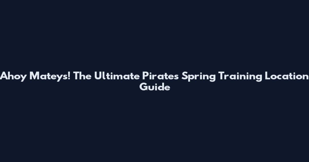 Ahoy Mateys! The Ultimate Pirates Spring Training Location Guide