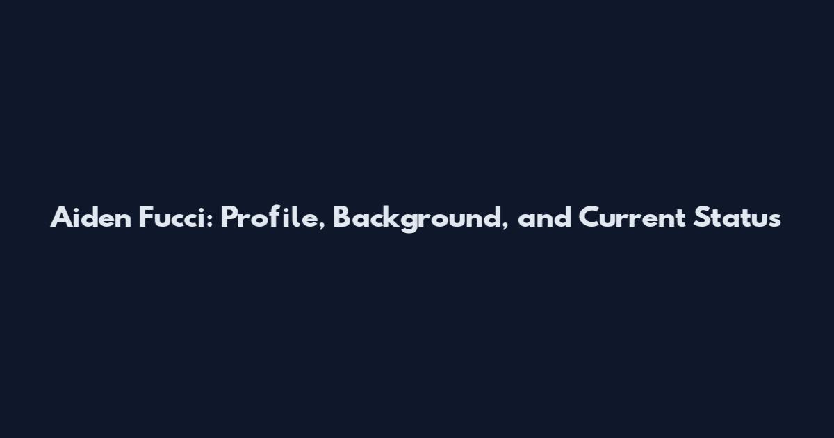 Aiden Fucci: Profile, Background, and Current Status
