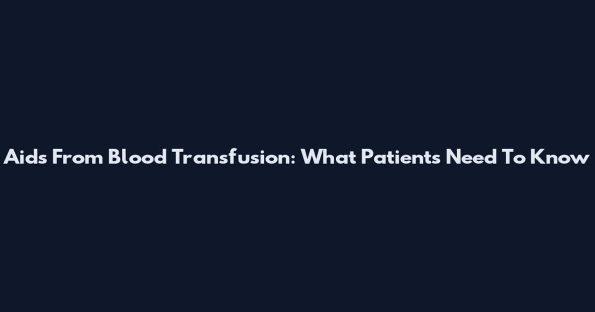 Aids From Blood Transfusion: What Patients Need To Know