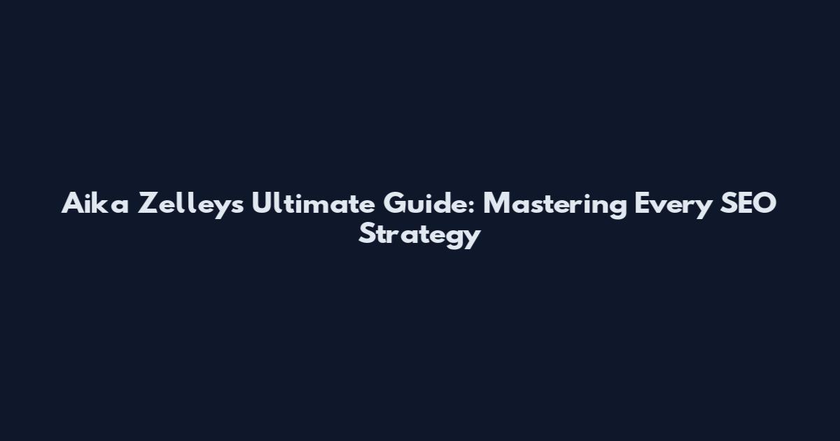 Aika Zelleys Ultimate Guide: Mastering Every SEO Strategy