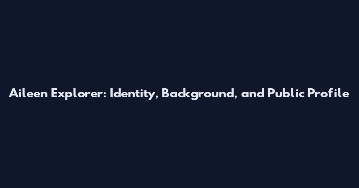 Aileen Explorer: Identity, Background, and Public Profile