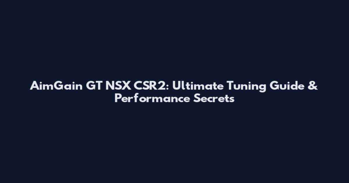 AimGain GT NSX CSR2: Ultimate Tuning Guide & Performance Secrets