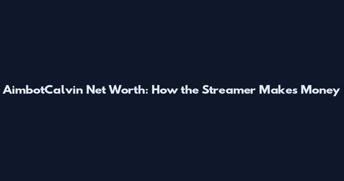 AimbotCalvin Net Worth: How the Streamer Makes Money