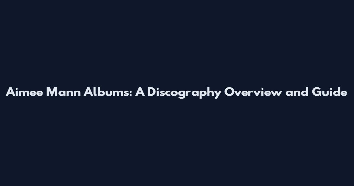 Aimee Mann Albums: A Discography Overview and Guide