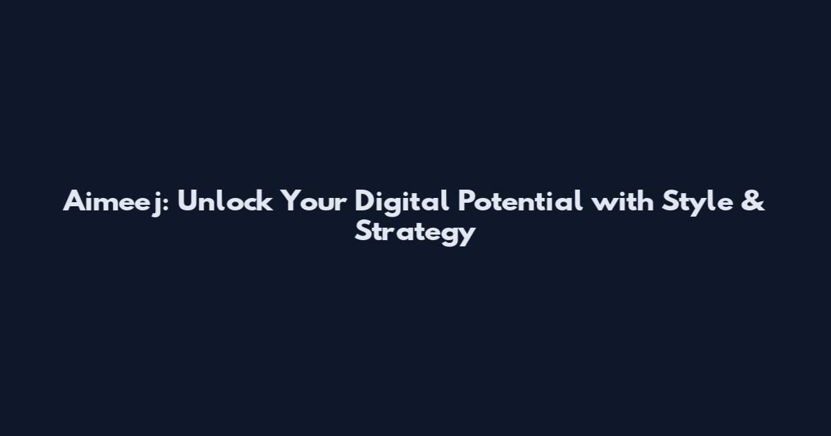Aimeej: Unlock Your Digital Potential with Style & Strategy