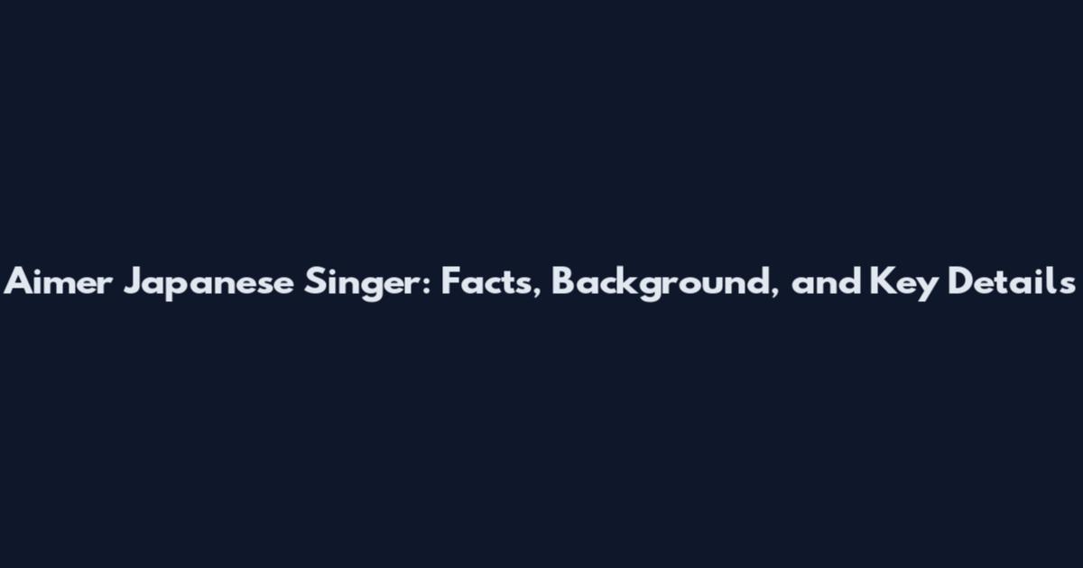 Aimer Japanese Singer: Facts, Background, and Key Details