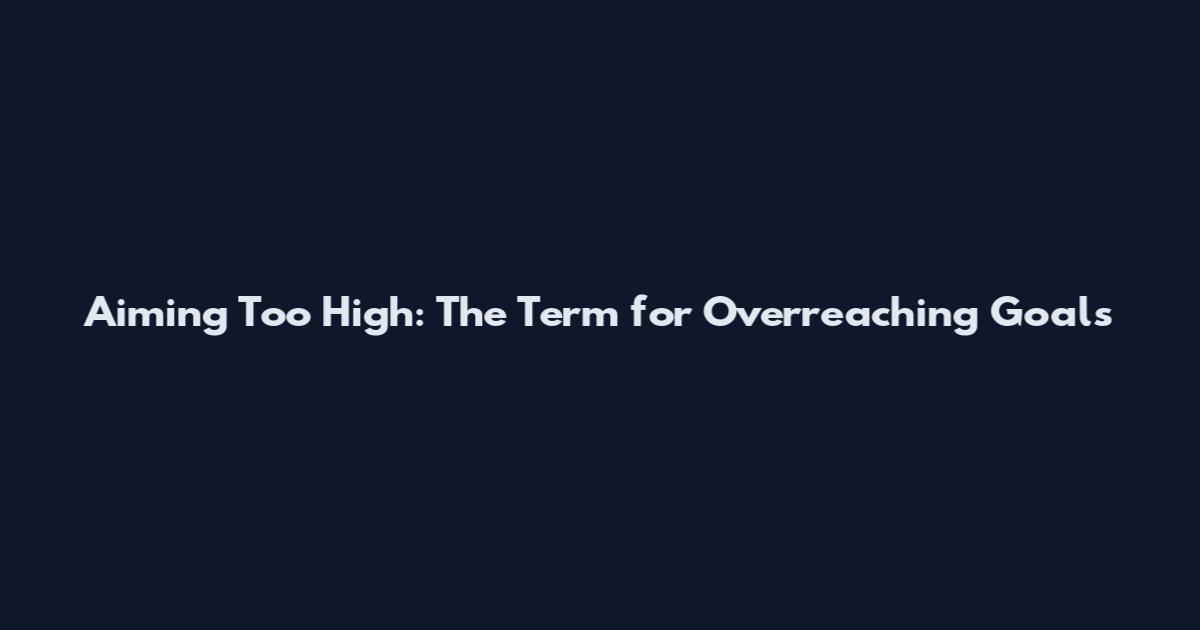 Aiming Too High: The Term for Overreaching Goals