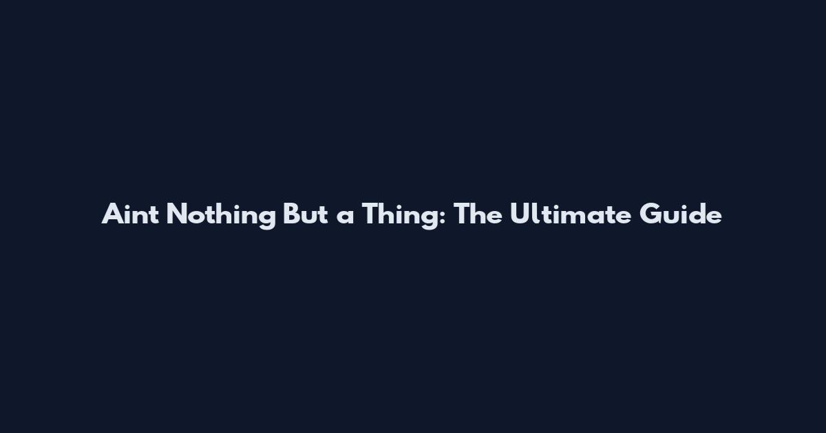 Ain't Nothing But a Thing: The Ultimate Guide