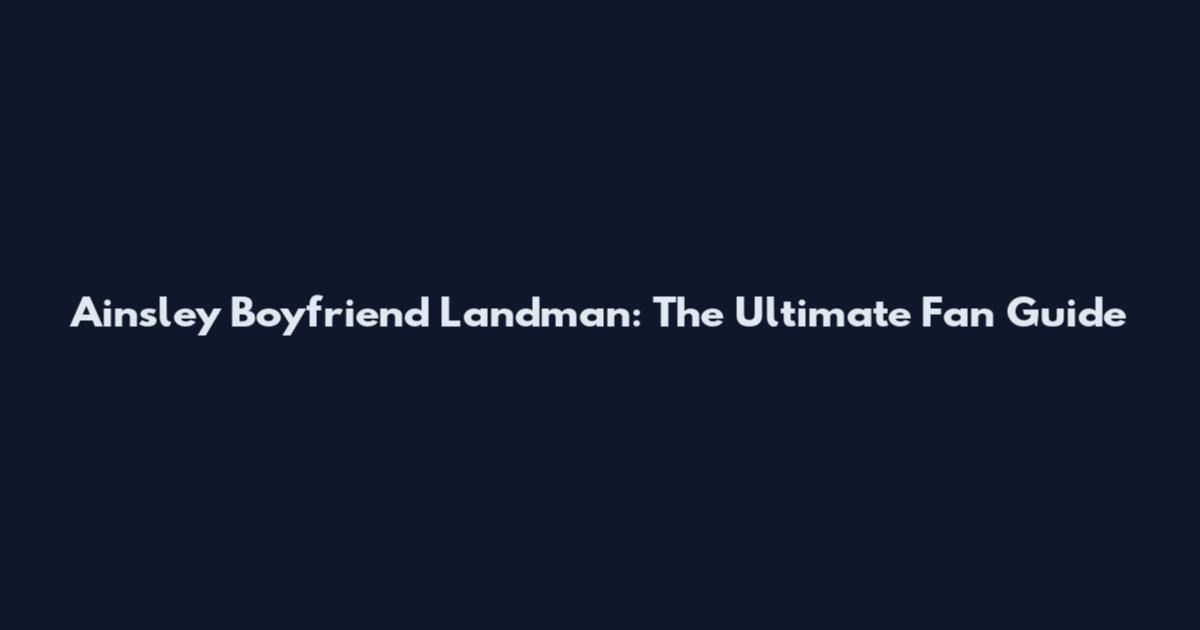 Ainsley Boyfriend Landman: The Ultimate Fan Guide