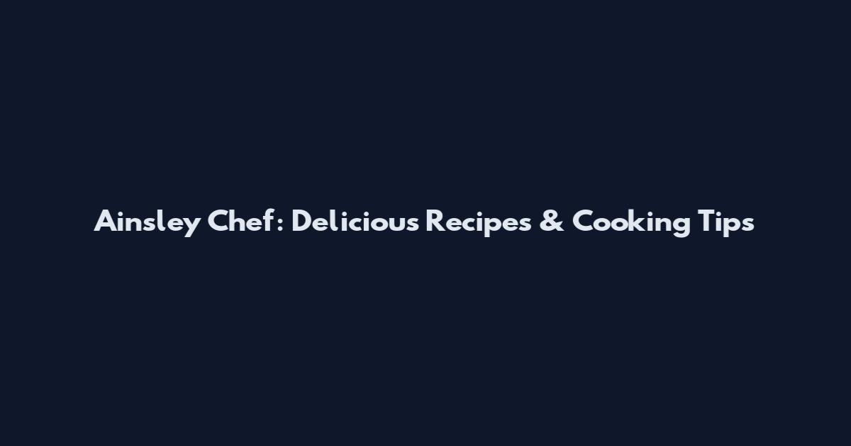 Ainsley Chef: Delicious Recipes & Cooking Tips