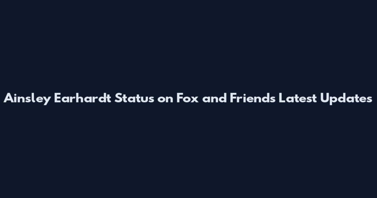 Ainsley Earhardt Status on Fox and Friends Latest Updates