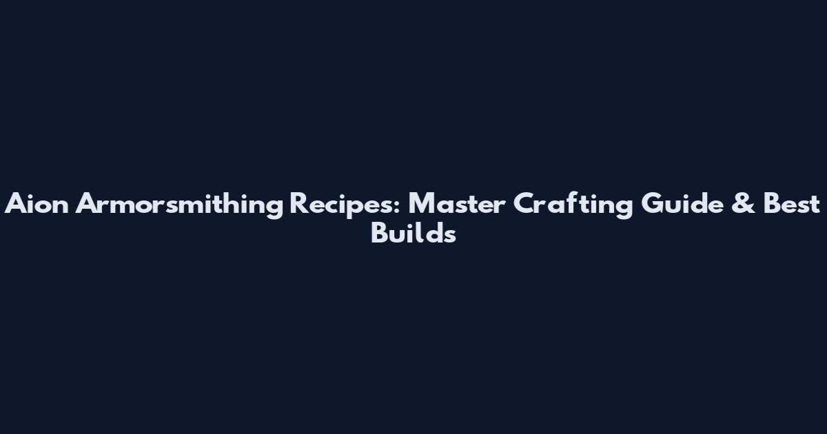 Aion Armorsmithing Recipes: Master Crafting Guide & Best Builds