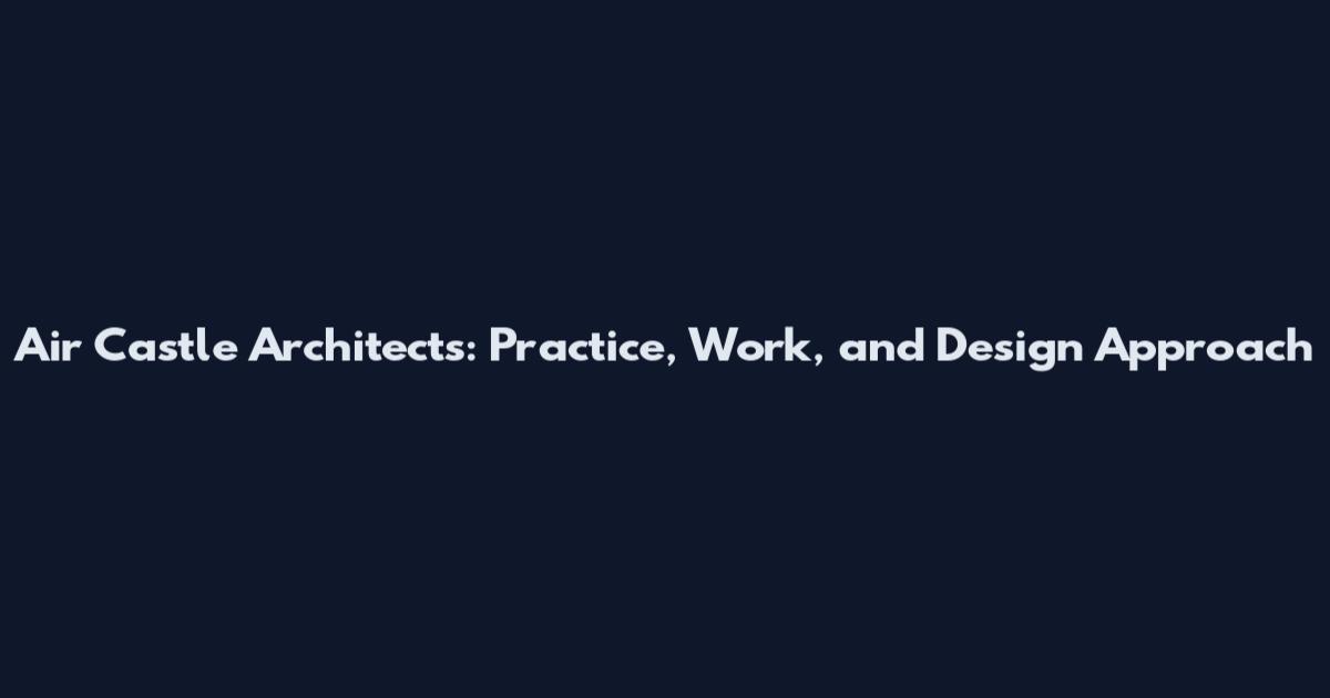 Air Castle Architects: Practice, Work, and Design Approach