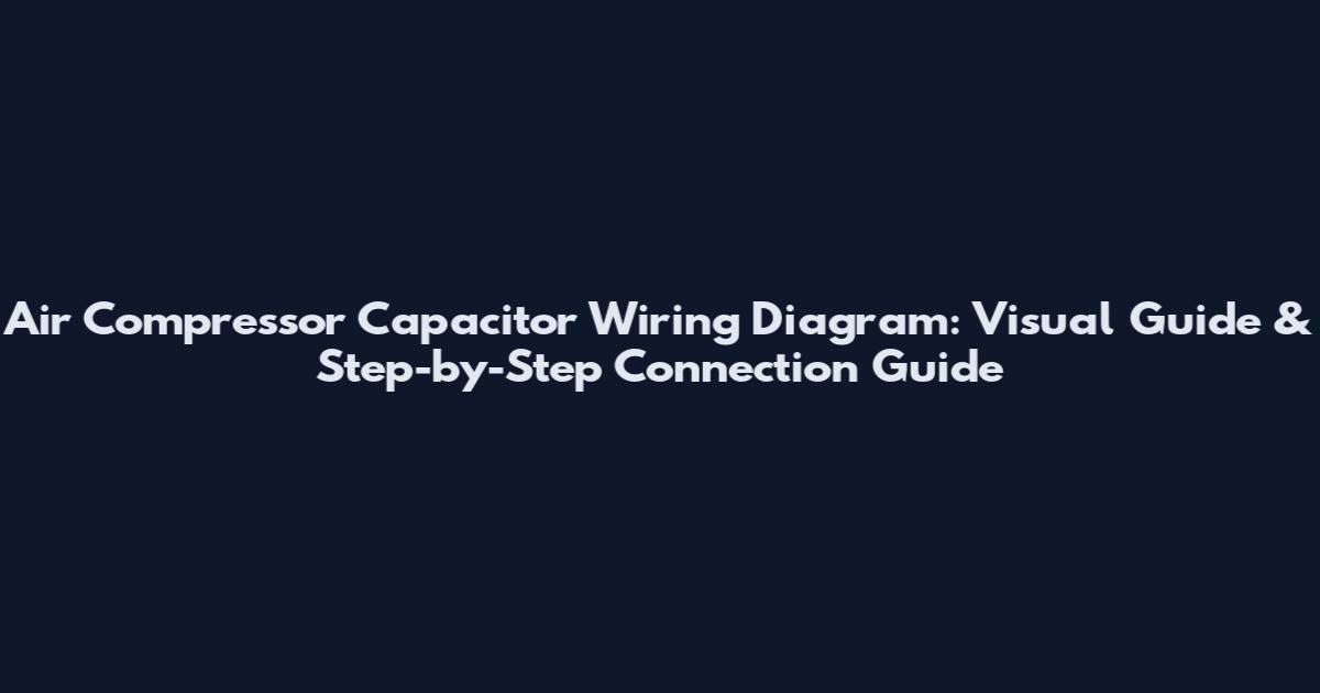 Air Compressor Capacitor Wiring Diagram: Visual Guide & Step-by-Step Connection Guide