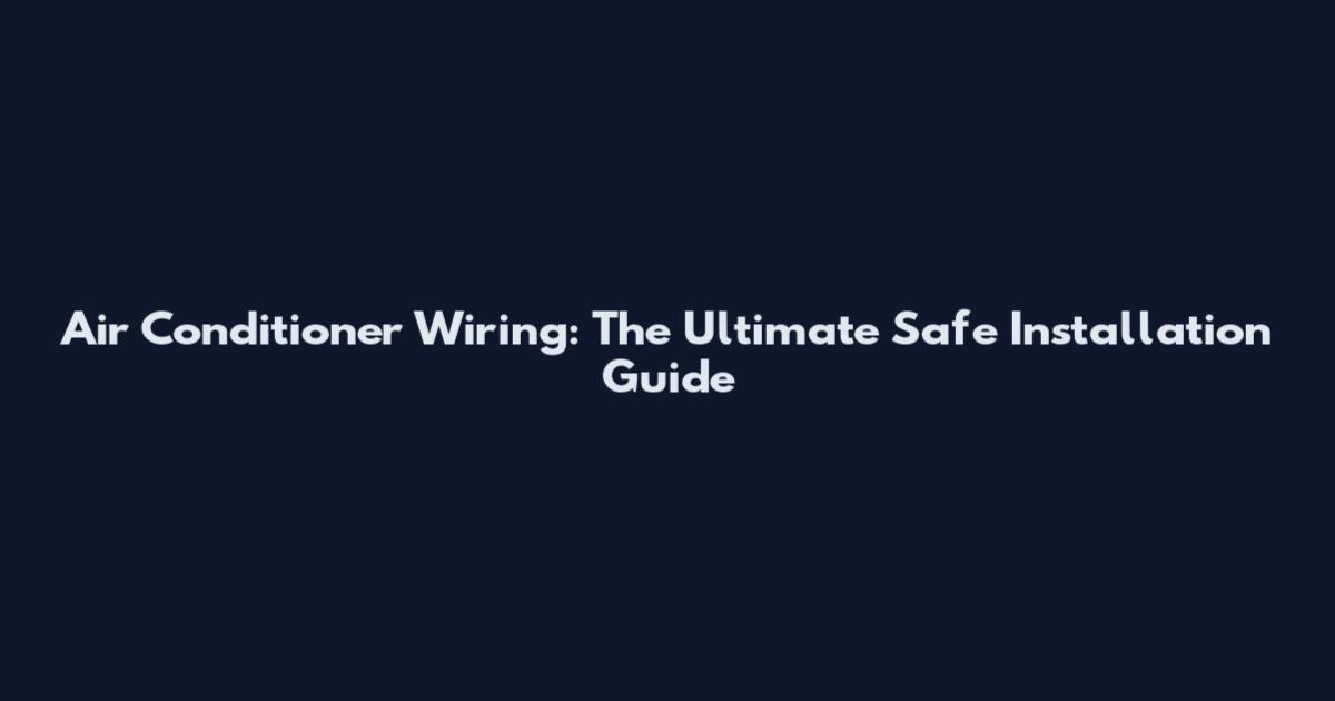 Air Conditioner Wiring: The Ultimate Safe Installation Guide