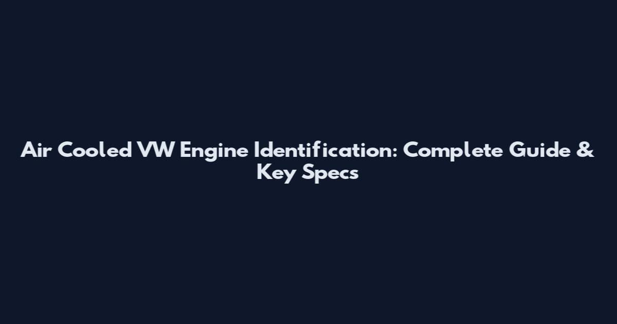 Air Cooled VW Engine Identification: Complete Guide & Key Specs