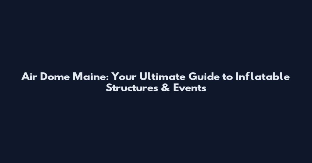 Air Dome Maine: Your Ultimate Guide to Inflatable Structures & Events
