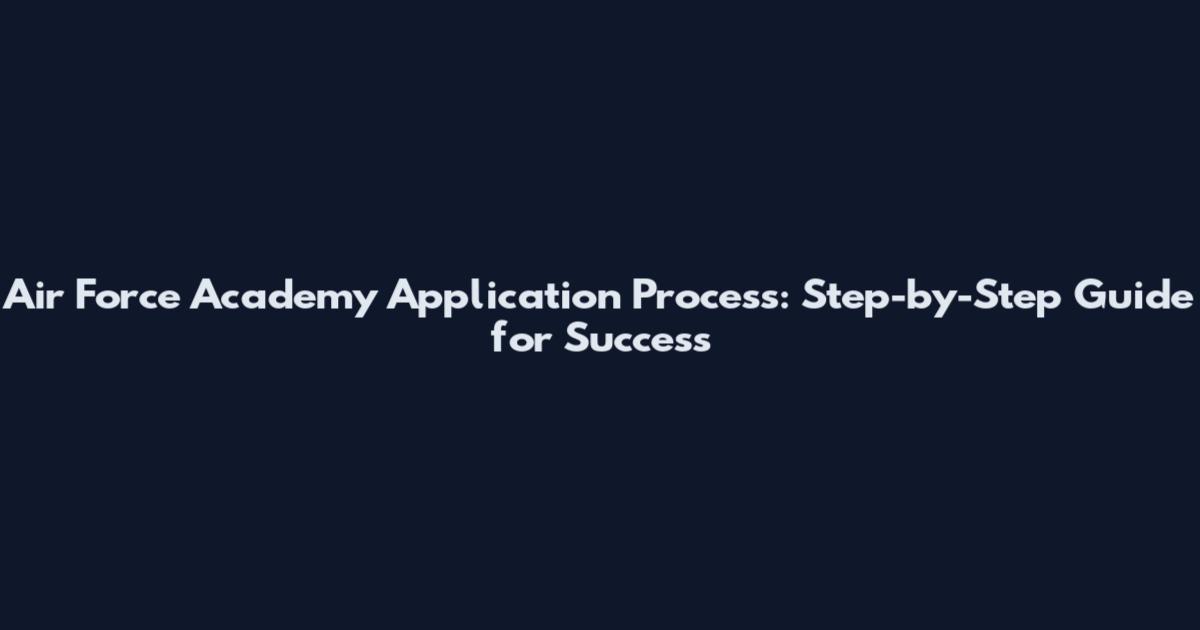 Air Force Academy Application Process: Step-by-Step Guide for Success