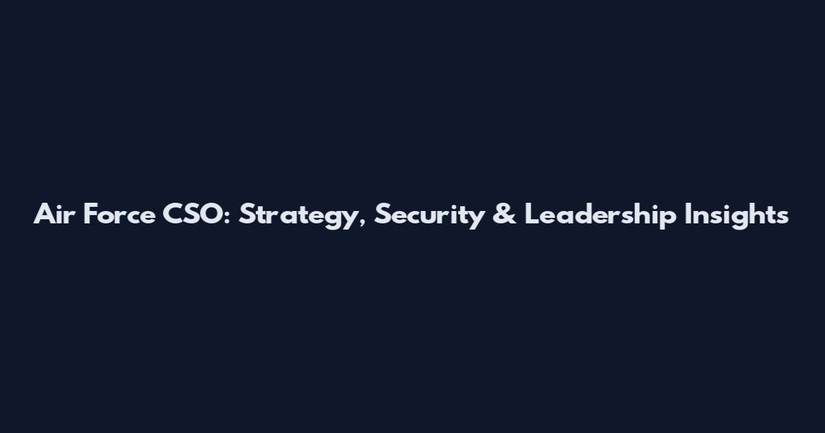 Air Force CSO: Strategy, Security & Leadership Insights