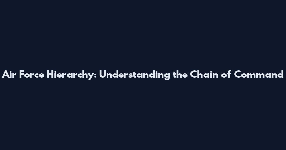 Air Force Hierarchy: Understanding the Chain of Command