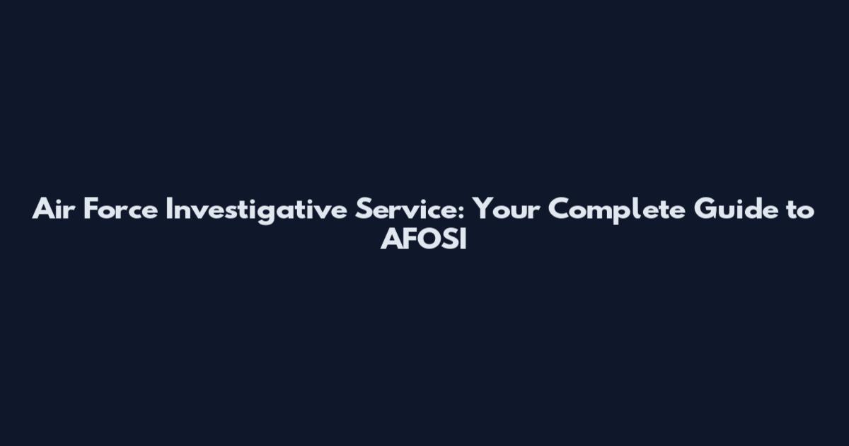 Air Force Investigative Service: Your Complete Guide to AFOSI