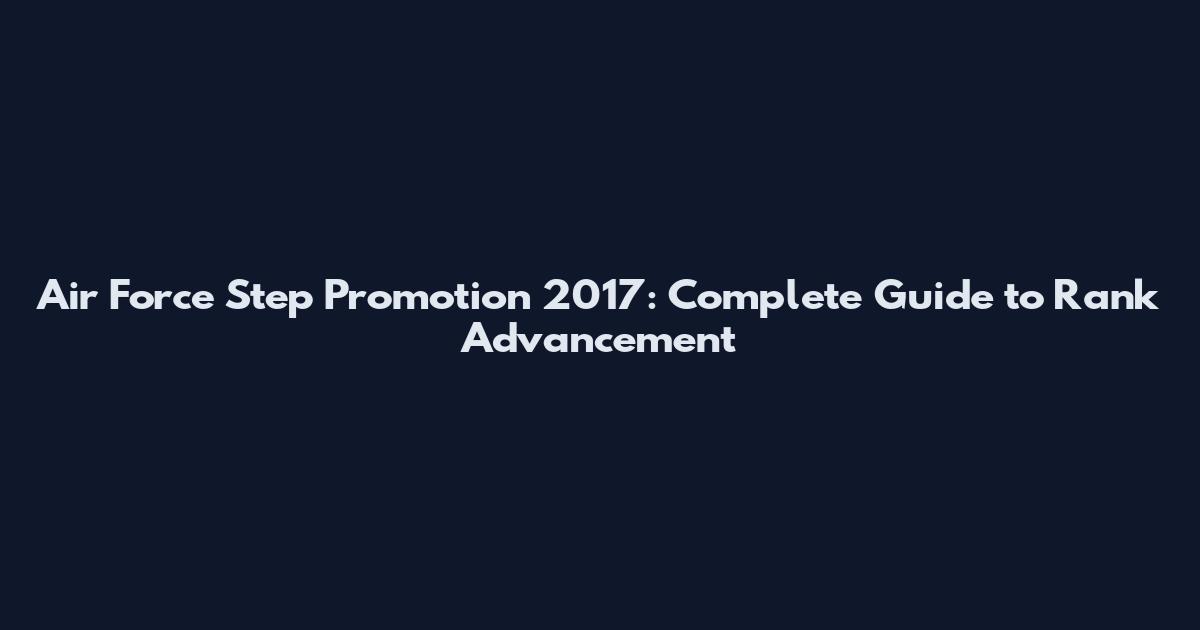 Air Force Step Promotion 2017: Complete Guide to Rank Advancement