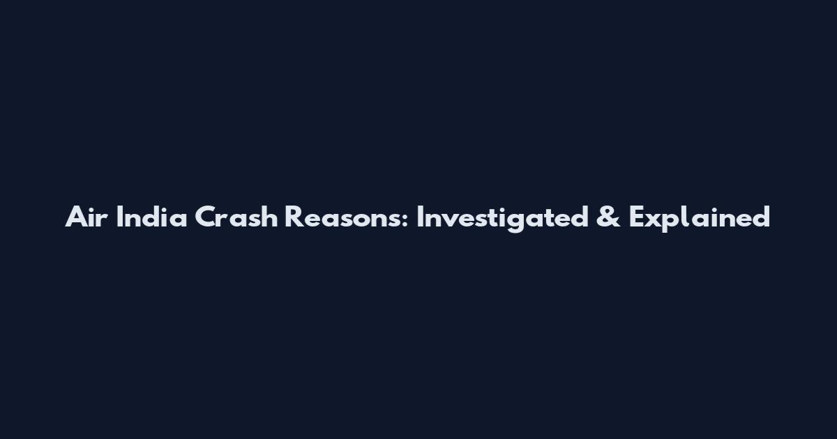 Air India Crash Reasons: Investigated & Explained