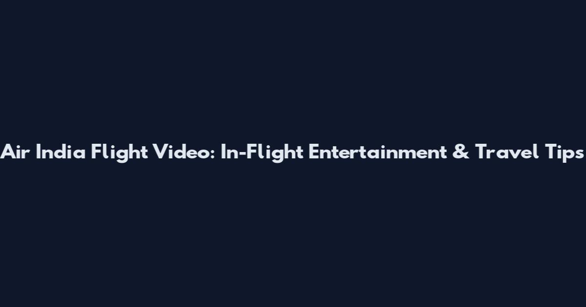 Air India Flight Video: In-Flight Entertainment & Travel Tips