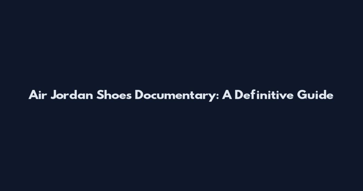 Air Jordan Shoes Documentary: A Definitive Guide