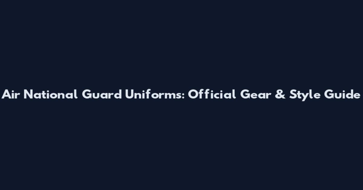 Air National Guard Uniforms: Official Gear & Style Guide