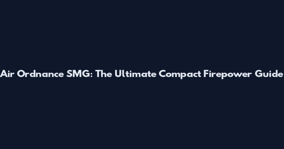 Air Ordnance SMG: The Ultimate Compact Firepower Guide