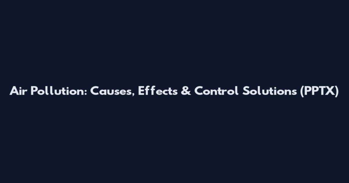 Air Pollution: Causes, Effects & Control Solutions (PPTX)