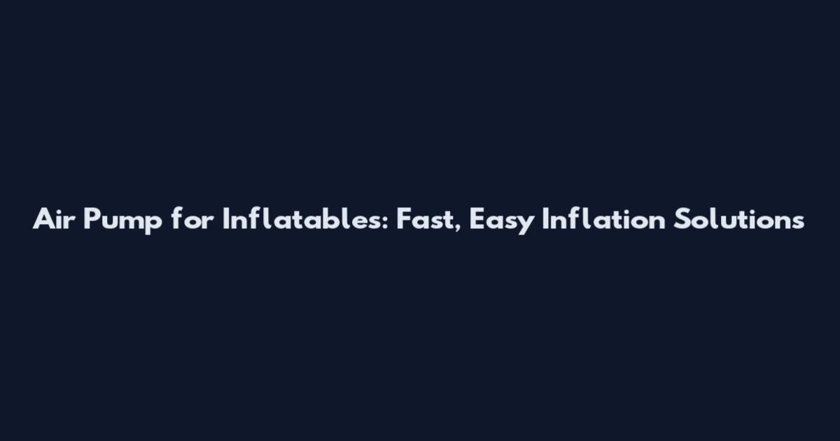 Air Pump for Inflatables: Fast, Easy Inflation Solutions