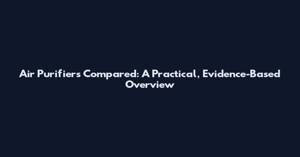 Air Purifiers Compared: A Practical, Evidence-Based Overview