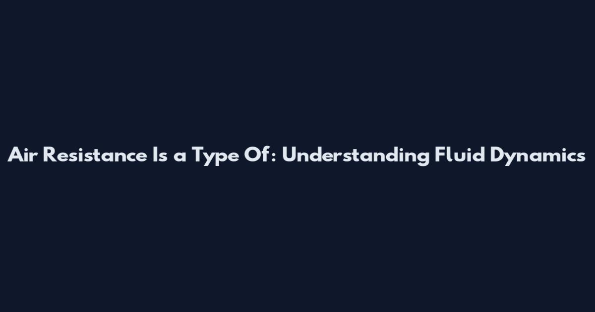 Air Resistance Is a Type Of: Understanding Fluid Dynamics