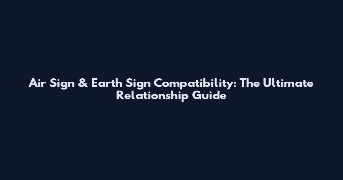 Air Sign & Earth Sign Compatibility: The Ultimate Relationship Guide