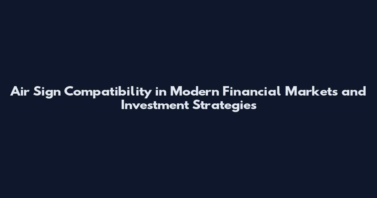 Air Sign Compatibility in Modern Financial Markets and Investment Strategies