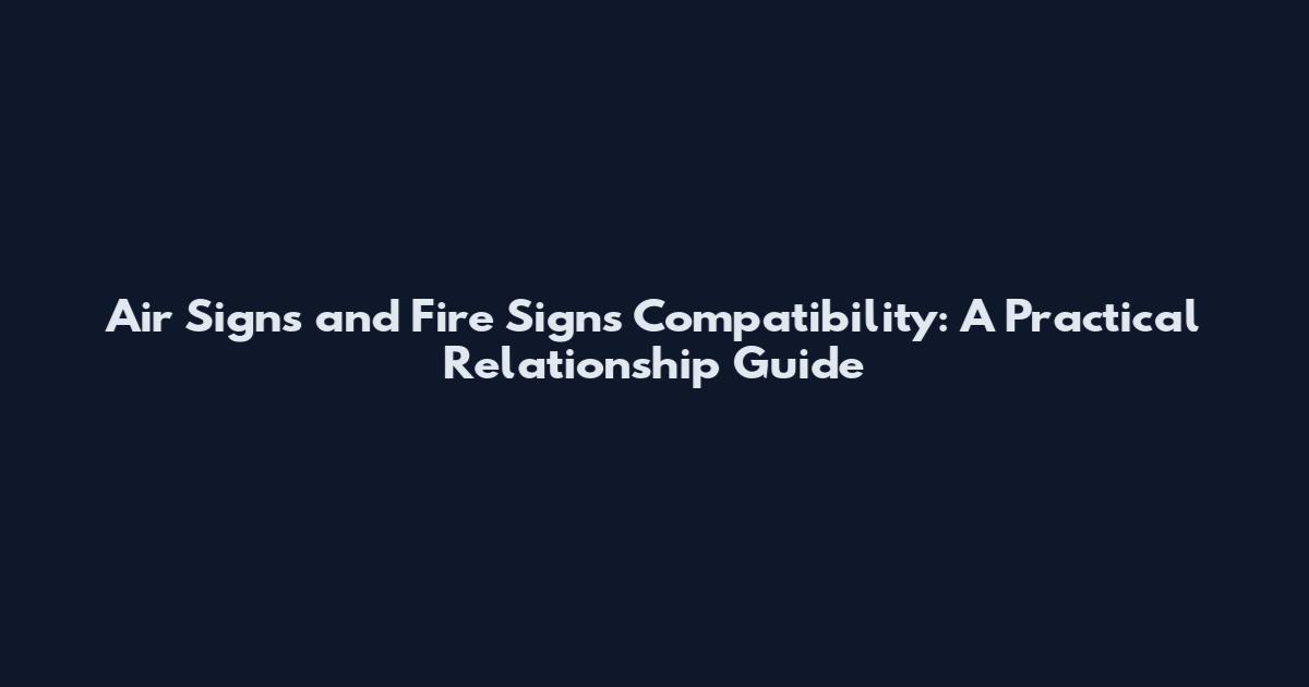 Air Signs and Fire Signs Compatibility: A Practical Relationship Guide